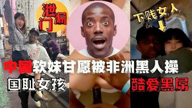 洩露門中(zhōng)國軟妹甘願被非洲黑人操